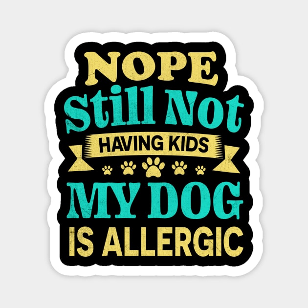 Nope Still Not Having Kids My Dog Is Allergic Magnet by TheDesignDepot