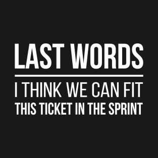 Developer Last Words - I Think We Can Fit This Ticket in the Sprint T-Shirt