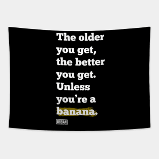 The older you get, the better you get. Unless you’re a banana. Tapestry