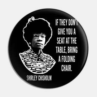 If they don’t give you a seat at the table... Shirley Chisholm Pin