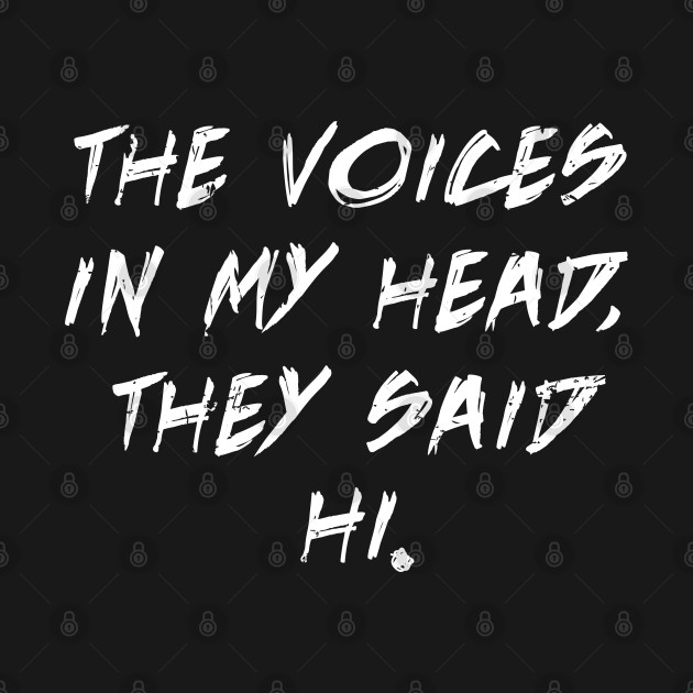 The Voices In My Head They Said Hi Voices In My Head T Shirt The Voices In My Head They Said Hi Voices In My Head T Shirt