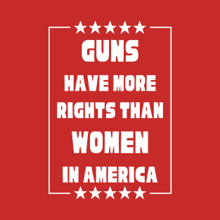 Guns Have More Rights Than Women in America T-Shirt