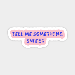 Tell me something sweet Magnet