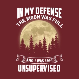 In My Defense The Moon Was Full and I Was Left Unsupervised T-Shirt