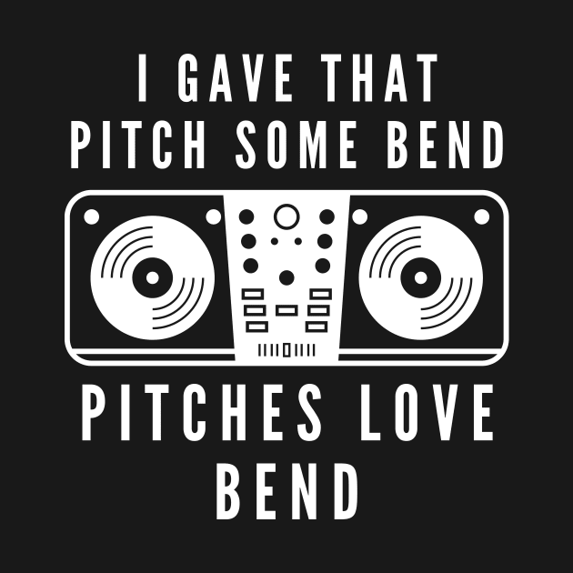 I gave that pitch some bend, pitches love bend funny text and turntable designs for DJs and Music lovers by BlueLightDesign