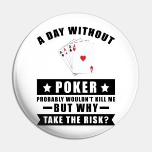 A day without Poker probably wouldn't kill me but why take the risk Pin