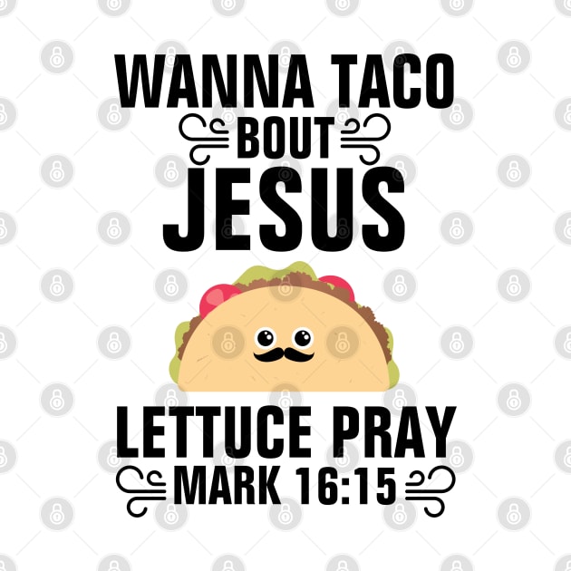 Wanna Taco Bout Jesus Lettuce Pray Mark 16:15 by ChristianShirtsStudios