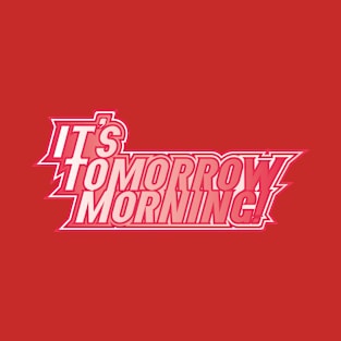 It's Tomorrow Morning T-Shirt