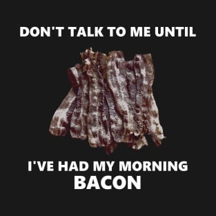 Don't Talk To Me Until I've Had My Morning Bacon T-Shirt