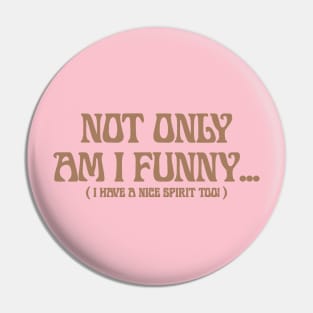 Not Only Am I Funny ... ( I HaVe A NiCe SpiRit ToO ) Pin