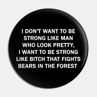 I don't want to be strong like man who look pretty, I want to be strong like Bitch that fights bears in the forest Pin