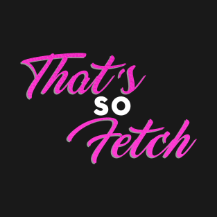 That's so Fetch! T-Shirt