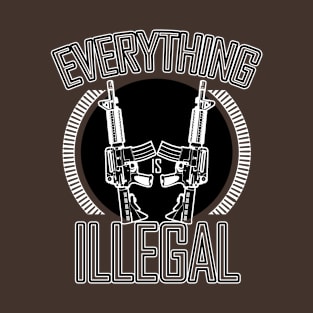 Everything I Want to Do is Illegal T-Shirt