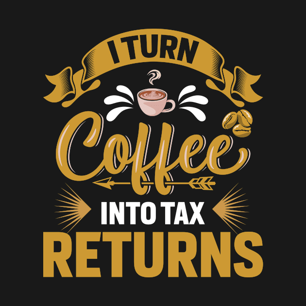 I Turn Coffee Into Tax Returns Funny Accountant by ProArts