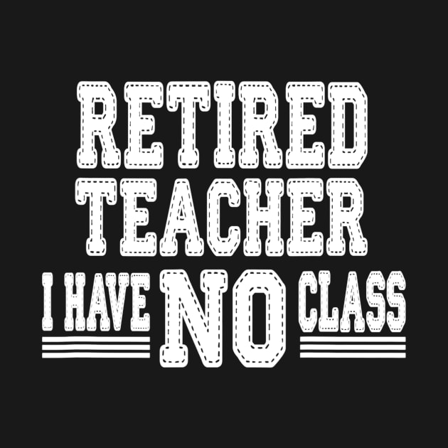 Retired Teacher I Have No Class Funny Sarcastic by lohstraetereva