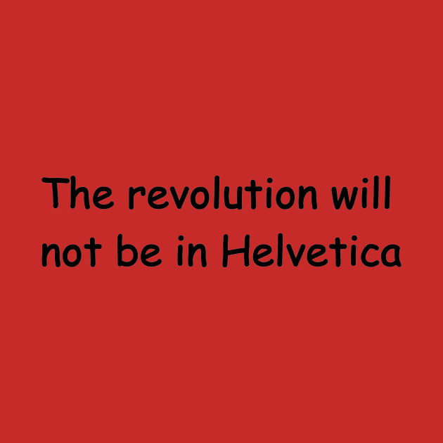 The Revolution Will Not Be In Helvetica by Chekhov's Raygun