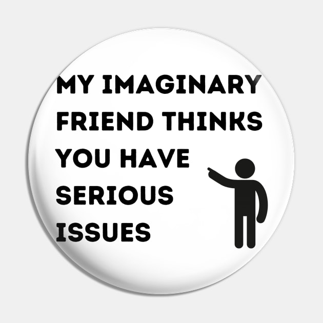 My Imaginary Friend Thinks You Have Serious Issues Pin by FairyMay