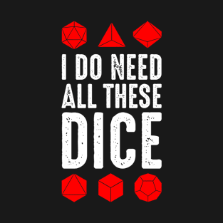 I Do Need All These Dice T-Shirt