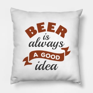 Beer Is Always A Good Idea Pillow