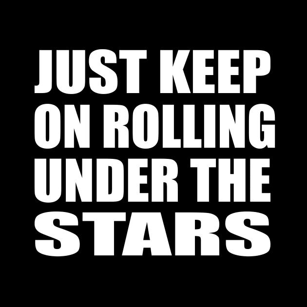 Just keep on rolling under the stars by CRE4T1V1TY