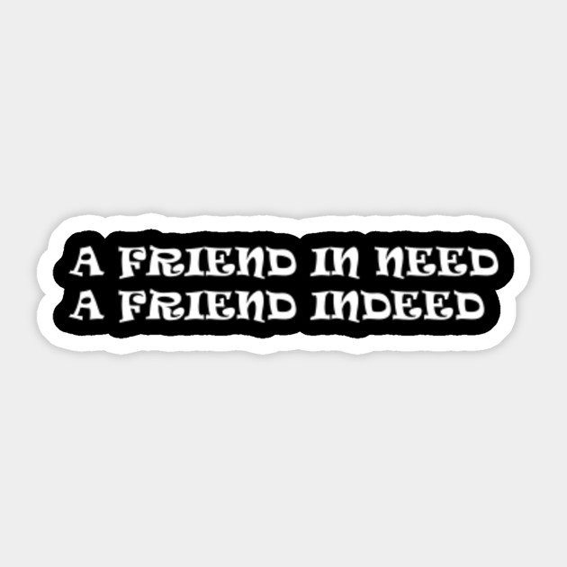 A Friend In Need Is A Friend Indeed Friendship Sticker Teepublic