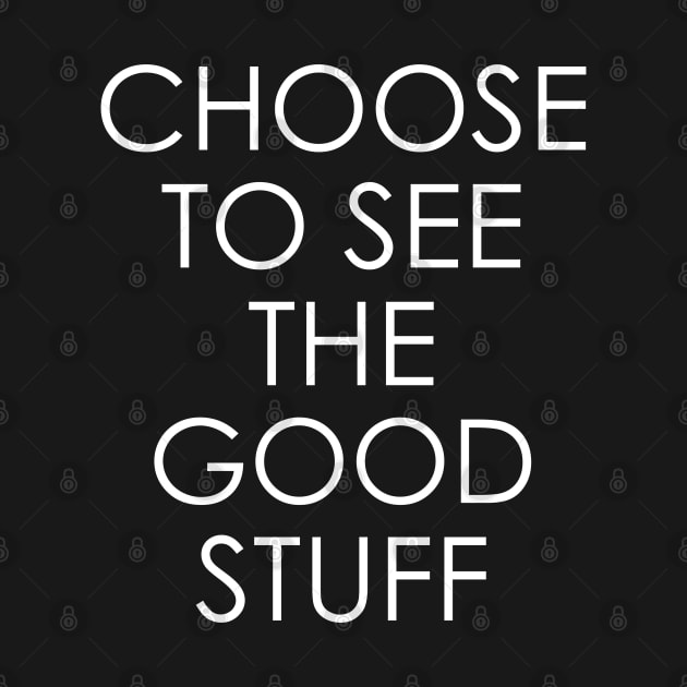 Choose to See The Good Stuff by Oyeplot