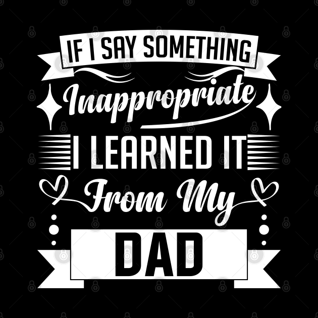 humor kids If I Say Something Inappropriate I Learned It From My dad Influence Saying by greatnessprint