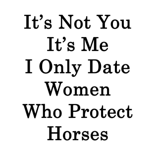 It's Not You It's Me I Only Date Women Who Protect Horses T-Shirt