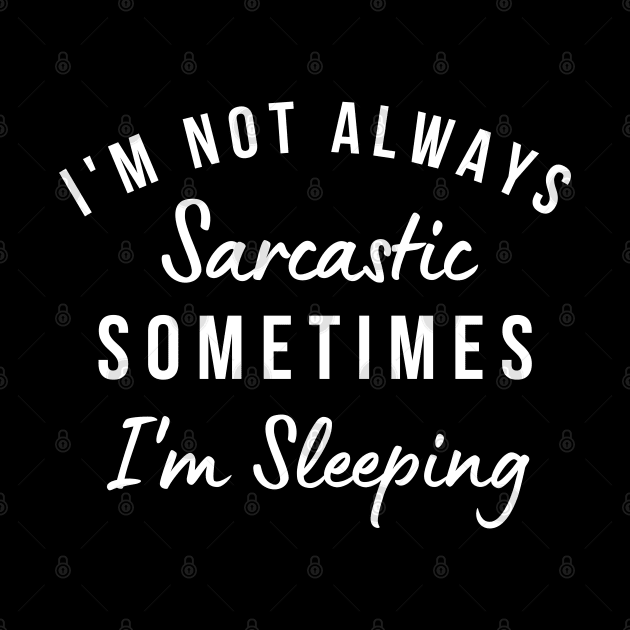 I'm Not Always Sarcastic, Sometimes I'm Sleeping. Funny Sarcastic Saying. Black by That Cheeky Tee