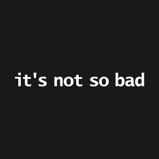 Its Not So Bad Funny Typography T-Shirt