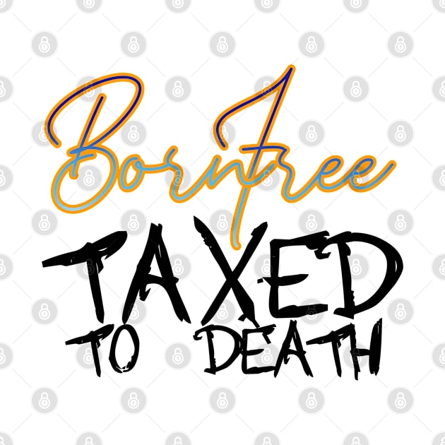 BORN FREE TAXED TO DEATH by INLE Designs