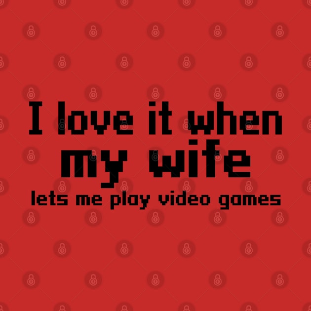 I love it when my wife lets me play video games by WolfGang mmxx