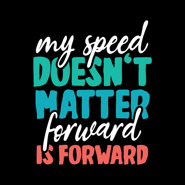 Your speed doesn't matter - forward is forward by YEBYEMYETOZEN