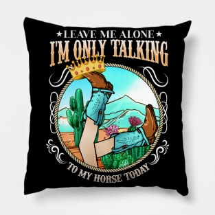 Leave Me Alone I'm Only Talking To My Horse Today Pillow