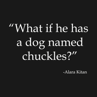 What If He Has a Dog Named Chuckles? (Light) T-Shirt