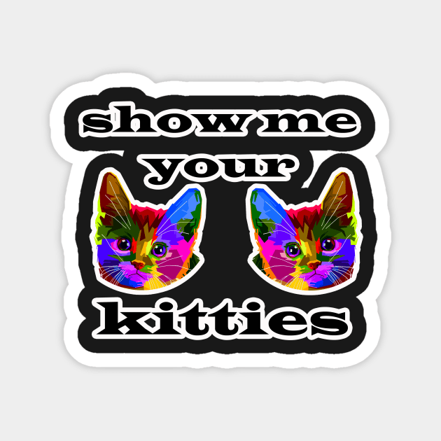 Show Me Your Kitties Magnet by AbrasiveApparel