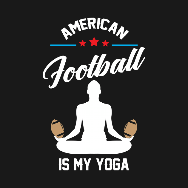 American Football is My Yoga Funny Saying T-Shirt by Bungee150