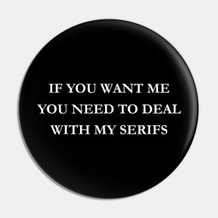 If you want me you need to deal with my serifs Pin