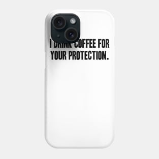 I Drink Coffee For Your Protection Phone Case