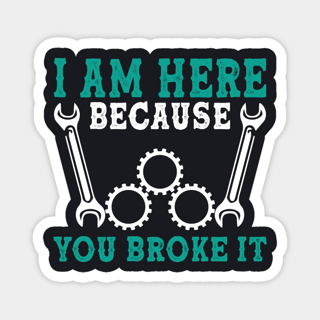 I am here because you broke it Mechanic Magnet by AntonioClothing