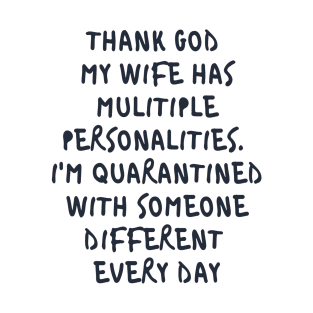 Thanks god my wife was multiple personalities. I'm quarantined with someone different everyday T-Shirt