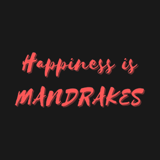 Happiness is Mandrakes T-Shirt