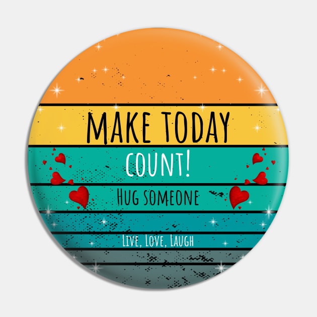 Make Today Count! Hug Someone - Live, Love, Laugh Pin by ArleDesign