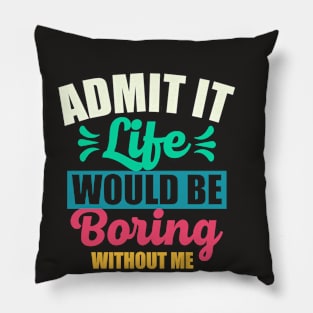 Admit It Life Would Be Boring Without Me Funny Saying Pillow