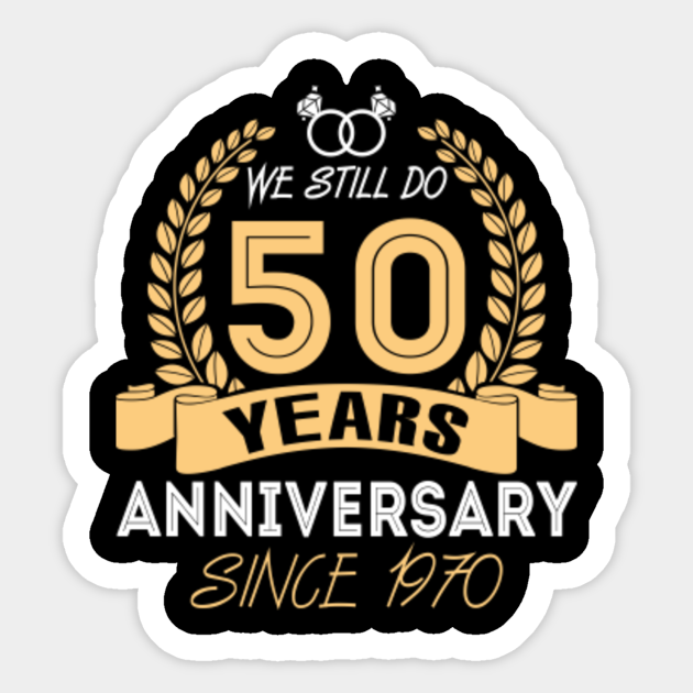 Meaning Gift We Still Do 50 Years Anniversary 50th Wedding Anniversary Gifts Sticker Teepublic According to anniversary gifts, in the us silk can be given instead of linen, wool can also be presented instead of copper, and china is a what do they mean? meaning gift we still do 50 years anniversary