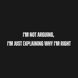 I'm not arguing, I'm just explaining why I'm right T-Shirt