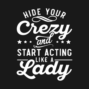 Hide your crazy and start acting like a lady T-Shirt