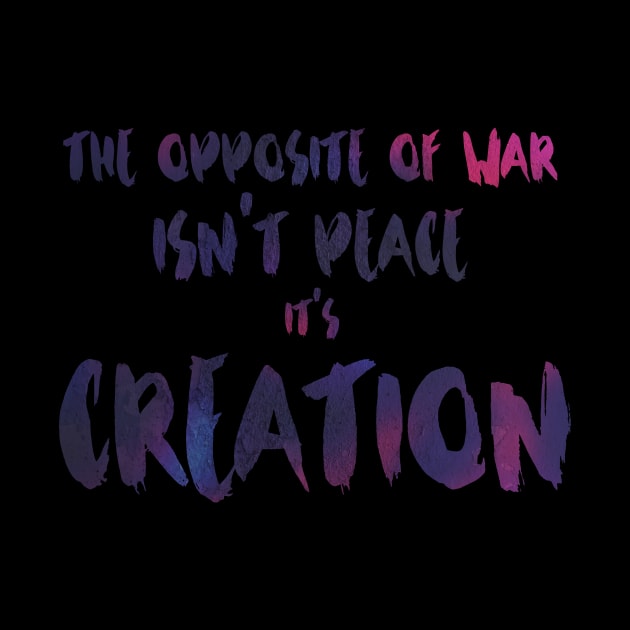 The Opposite of War Isn't Peace, it's Creation by TheatreThoughts