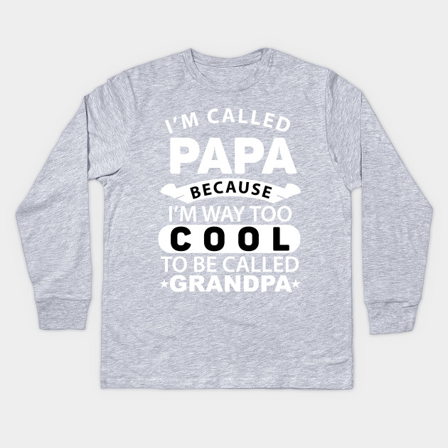 I M Called Papa Because I M Way Too Cool To Be Called Gift Ideas Art Tshirtgrandpa Best Dad Ever Gift Kids Long Sleeve T Shirt Teepublic