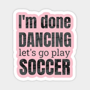 I'm done dancing let's go play soccer. Magnet